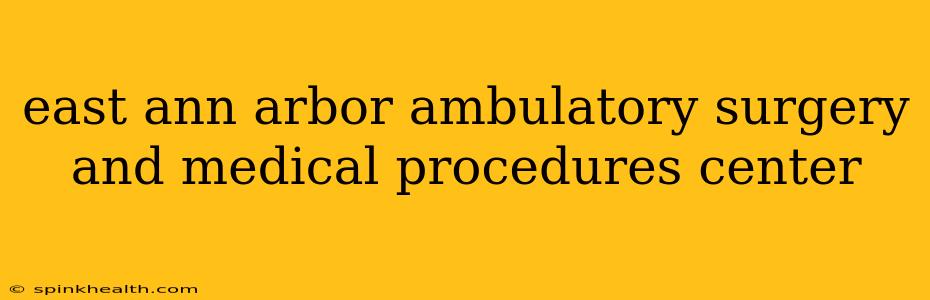 east ann arbor ambulatory surgery and medical procedures center