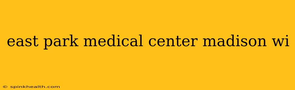 east park medical center madison wi
