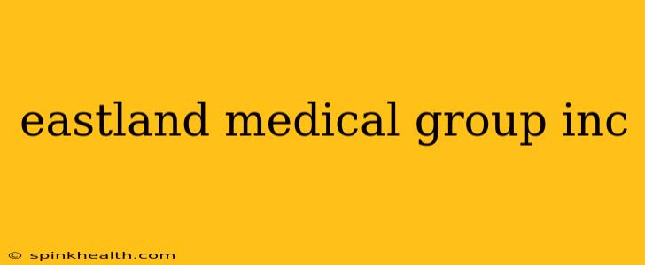 eastland medical group inc