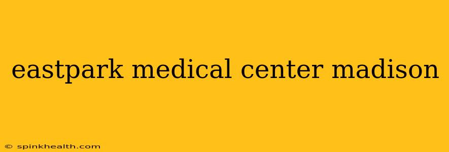 eastpark medical center madison
