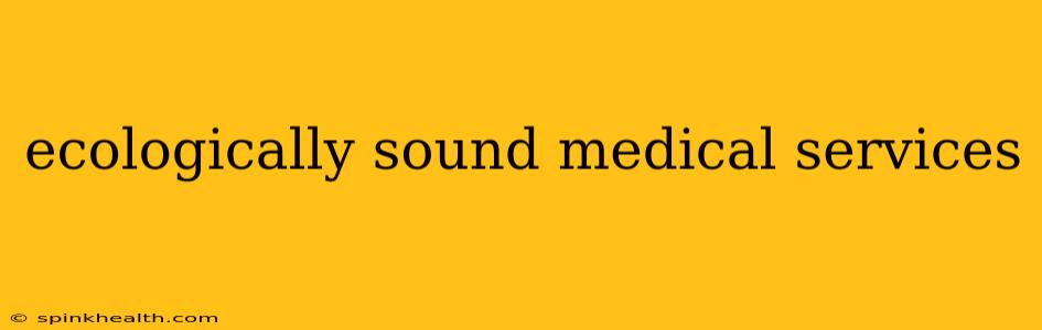 ecologically sound medical services