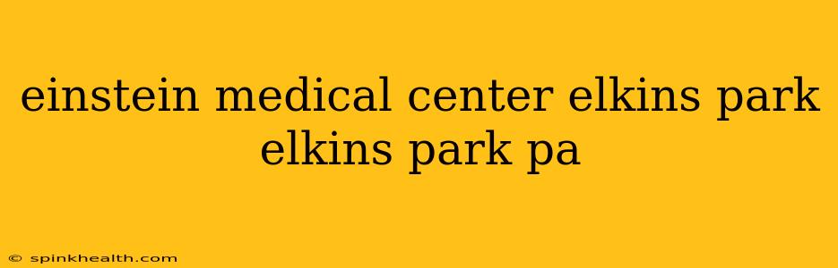 einstein medical center elkins park elkins park pa
