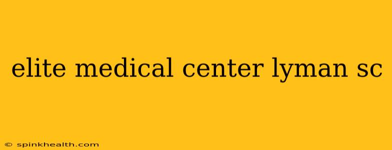 elite medical center lyman sc