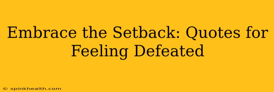 Embrace the Setback: Quotes for Feeling Defeated