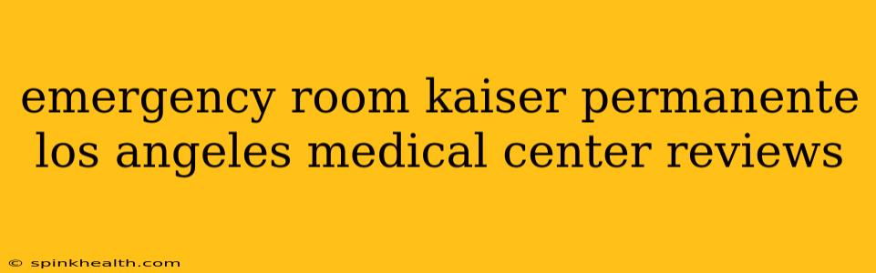 emergency room kaiser permanente los angeles medical center reviews