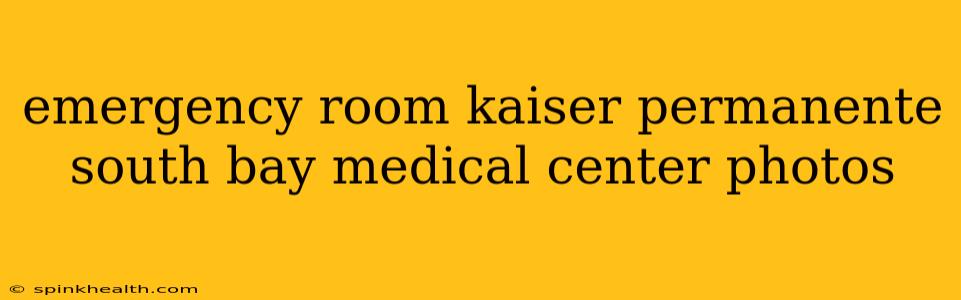 emergency room kaiser permanente south bay medical center photos