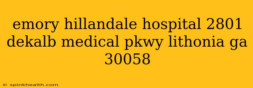emory hillandale hospital 2801 dekalb medical pkwy lithonia ga 30058