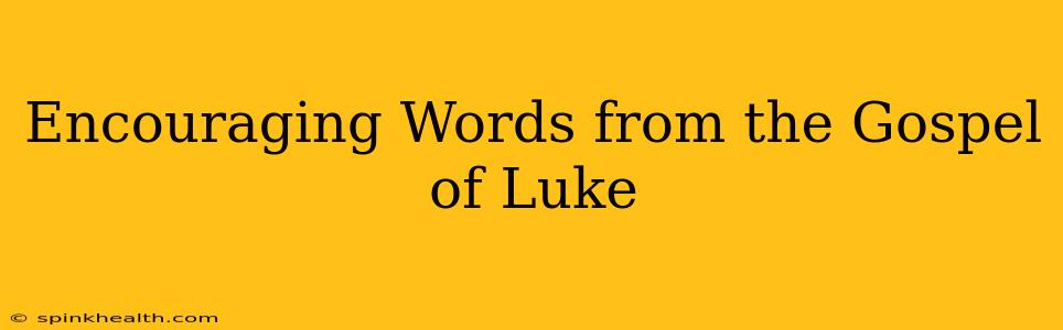 Encouraging Words from the Gospel of Luke