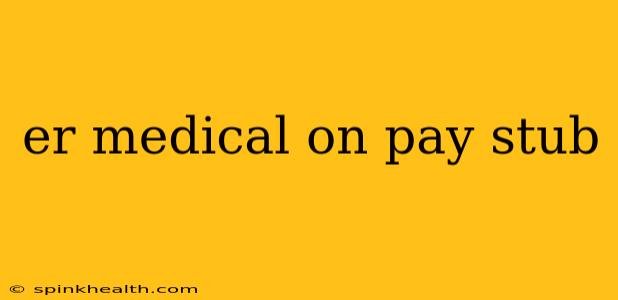 er medical on pay stub