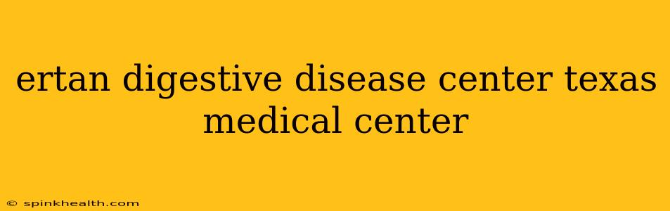 ertan digestive disease center texas medical center