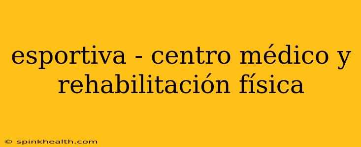 esportiva - centro médico y rehabilitación física