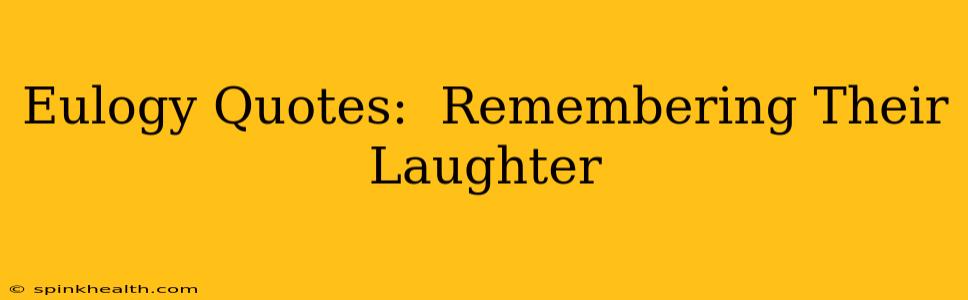 Eulogy Quotes:  Remembering Their Laughter