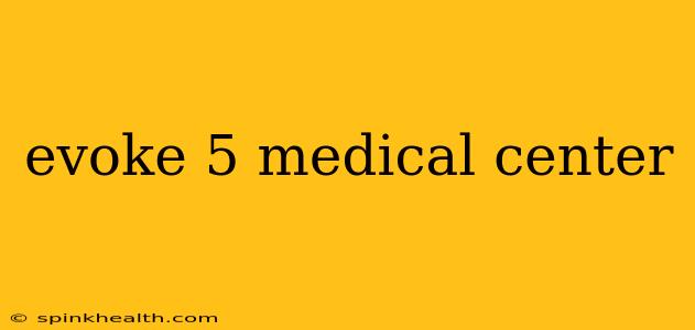 evoke 5 medical center