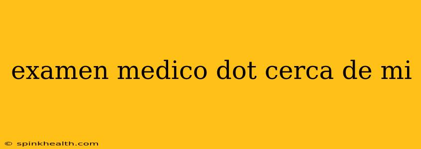 examen medico dot cerca de mi