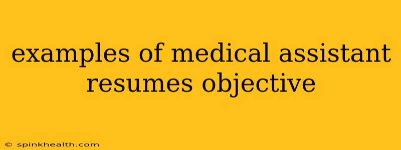 examples of medical assistant resumes objective