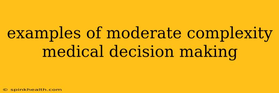 examples of moderate complexity medical decision making
