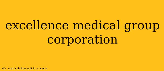excellence medical group corporation