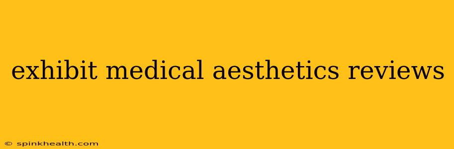 exhibit medical aesthetics reviews