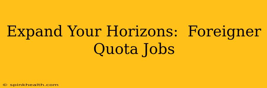 Expand Your Horizons:  Foreigner Quota Jobs