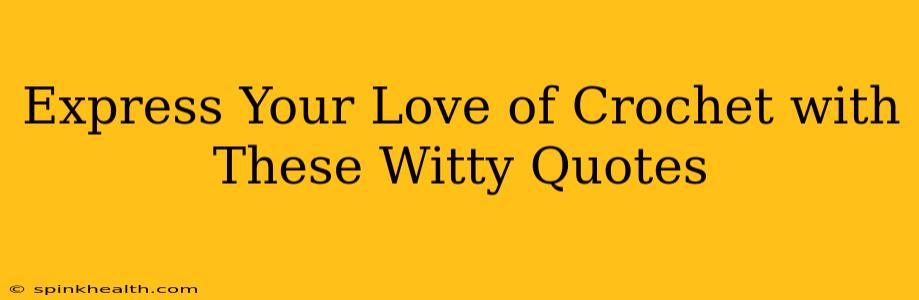 Express Your Love of Crochet with These Witty Quotes