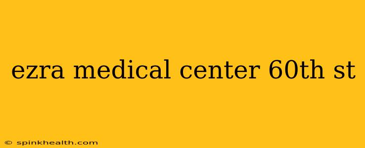 ezra medical center 60th st