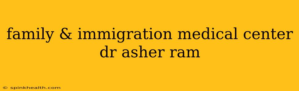 family & immigration medical center dr asher ram