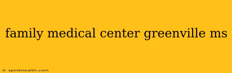 family medical center greenville ms