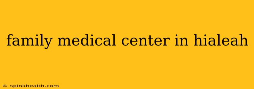 family medical center in hialeah