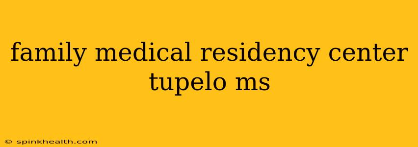 family medical residency center tupelo ms