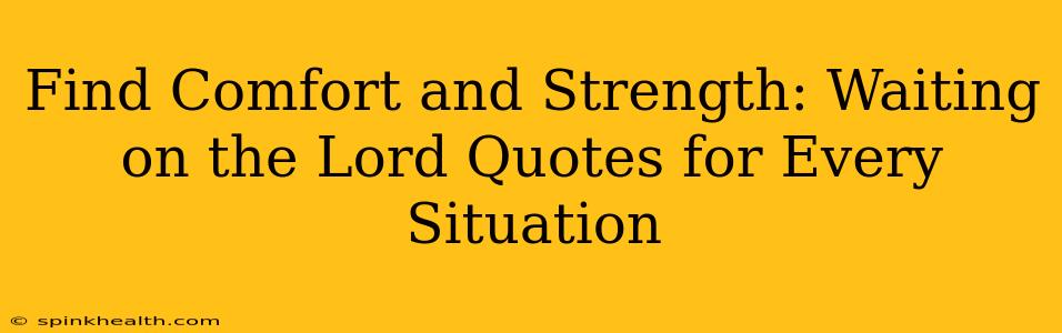 Find Comfort and Strength: Waiting on the Lord Quotes for Every Situation