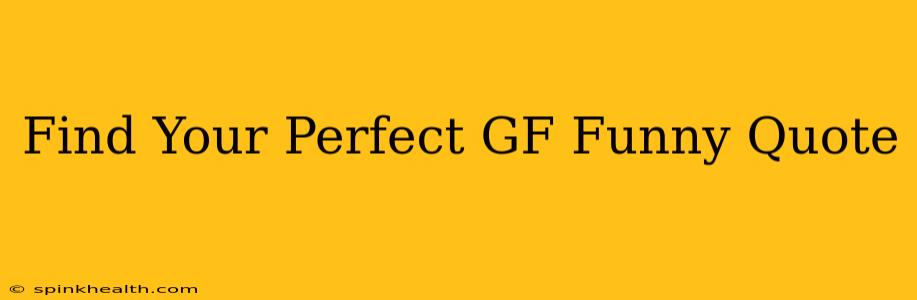 Find Your Perfect GF Funny Quote