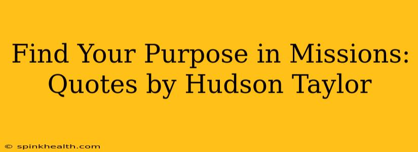 Find Your Purpose in Missions: Quotes by Hudson Taylor