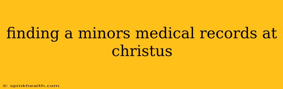 finding a minors medical records at christus