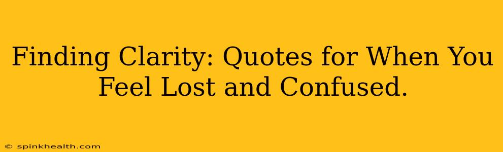 Finding Clarity: Quotes for When You Feel Lost and Confused.