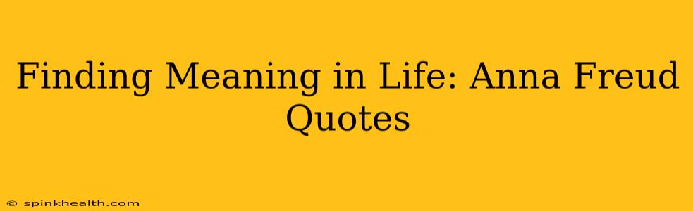 Finding Meaning in Life: Anna Freud Quotes