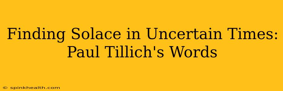 Finding Solace in Uncertain Times: Paul Tillich's Words