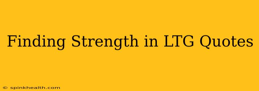 Finding Strength in LTG Quotes
