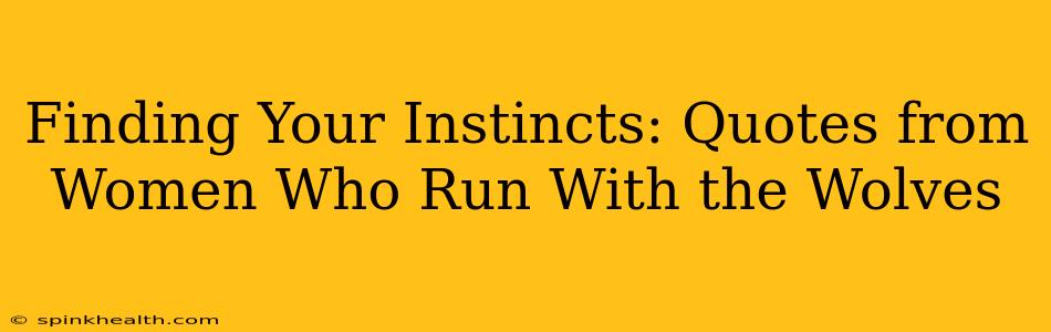 Finding Your Instincts: Quotes from Women Who Run With the Wolves