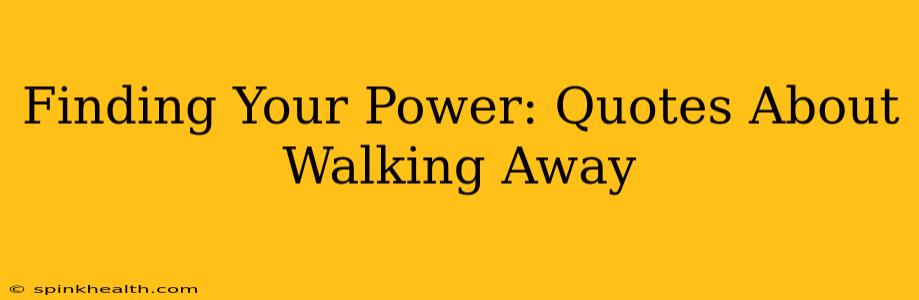 Finding Your Power: Quotes About Walking Away