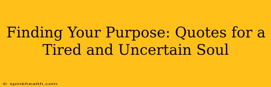 Finding Your Purpose: Quotes for a Tired and Uncertain Soul