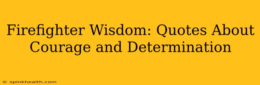 Firefighter Wisdom: Quotes About Courage and Determination