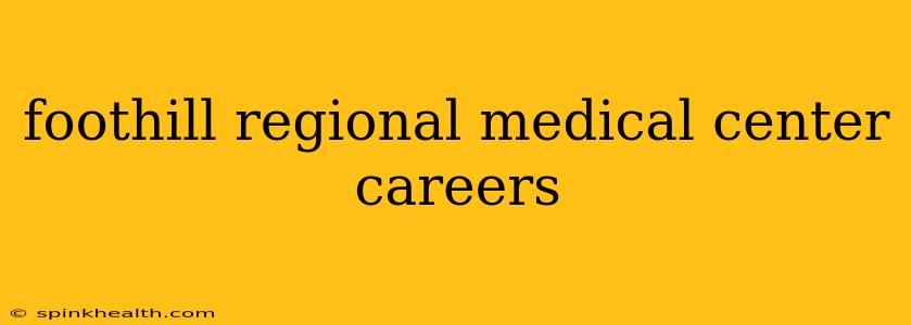 foothill regional medical center careers