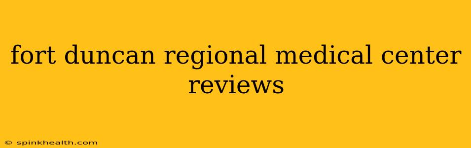 fort duncan regional medical center reviews