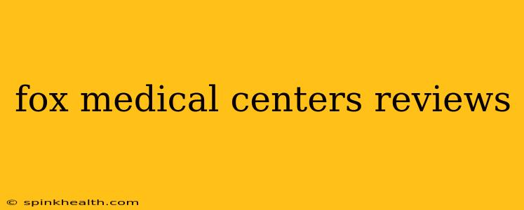 fox medical centers reviews