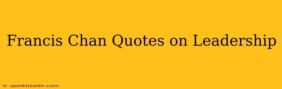 Francis Chan Quotes on Leadership