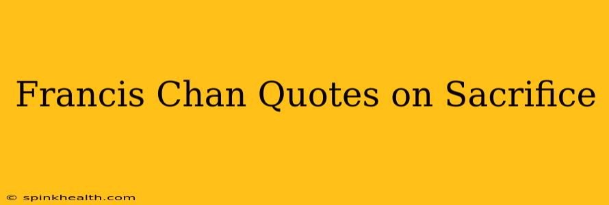 Francis Chan Quotes on Sacrifice