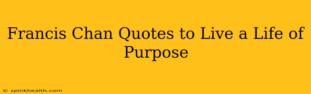 Francis Chan Quotes to Live a Life of Purpose