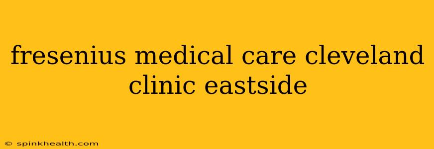 fresenius medical care cleveland clinic eastside