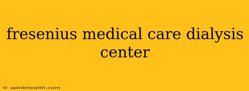 fresenius medical care dialysis center