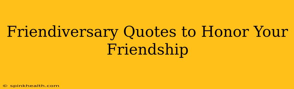 Friendiversary Quotes to Honor Your Friendship